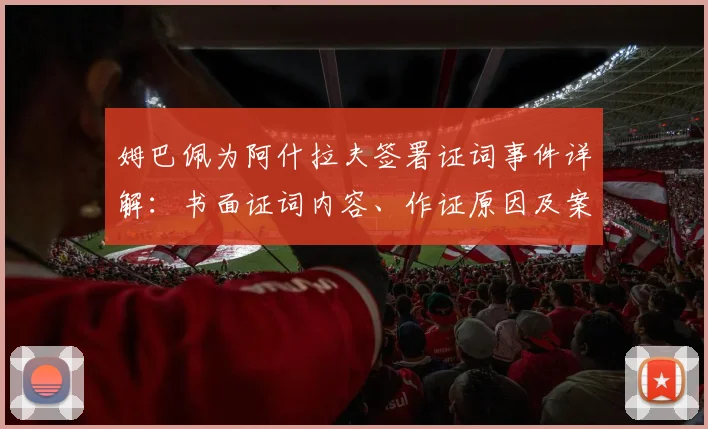 姆巴佩为阿什拉夫签署证词事件详解：书面证词内容、作证原因及案件最新进展梳理