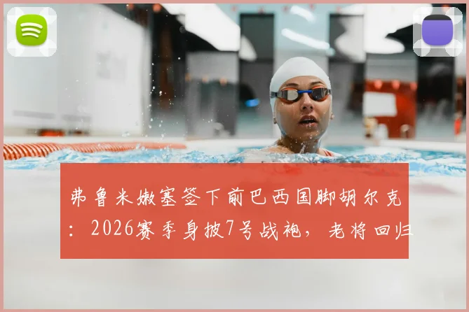 弗鲁米嫩塞签下前巴西国脚胡尔克:2026赛季身披7号战袍,老将回归引发球迷关注
