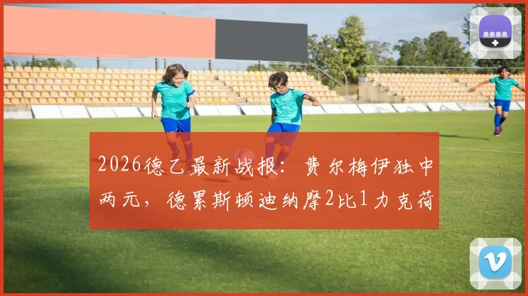 2026德乙最新战报:费尔梅伊独中两元,德累斯顿迪纳摩2比1力克荷尔斯泰因基尔,附进球视频与比赛分析