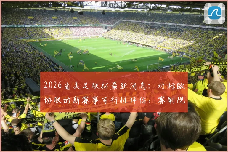 2026南美足联杯最新消息：对标欧协联的新赛事可行性评估，赛制规划与俱乐部资格前瞻