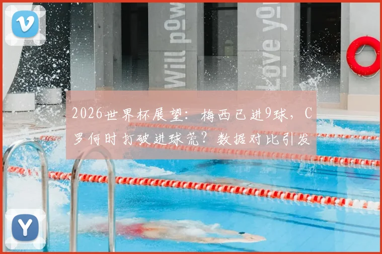 2026世界杯展望：梅西已进9球，C罗何时打破进球荒？数据对比引发热议