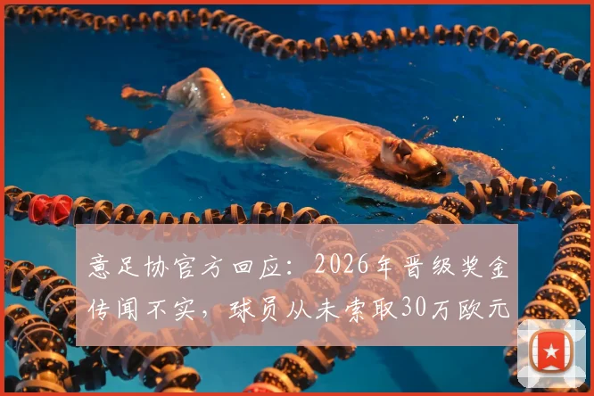 意足协官方回应：2026年晋级奖金传闻不实，球员从未索取30万欧元奖励