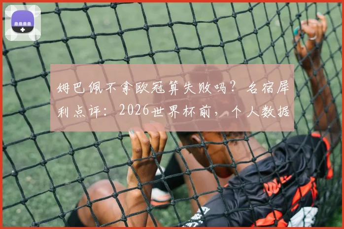 姆巴佩不拿欧冠算失败吗？名宿犀利点评：2026世界杯前，个人数据与团队冠军孰轻孰重